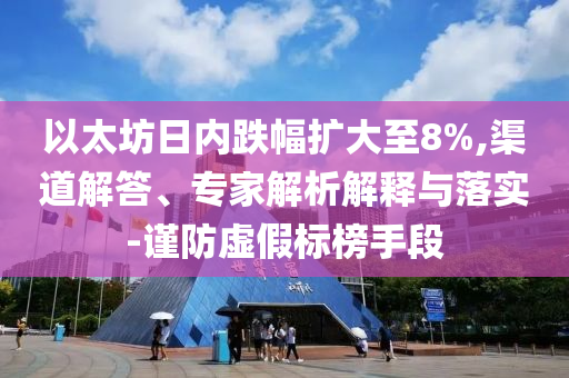 以太坊日內(nèi)跌幅擴(kuò)大至8%,渠道解答、專家解析解釋與落實-謹(jǐn)防虛假標(biāo)榜手段