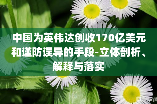 中國為英偉達(dá)創(chuàng)收170億美元和謹(jǐn)防誤導(dǎo)的手段-立體剖析、解釋與落實(shí)