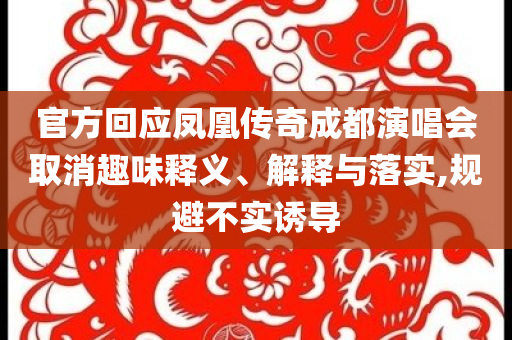 官方回應(yīng)鳳凰傳奇成都演唱會取消趣味釋義、解釋與落實,規(guī)避不實誘導(dǎo)
