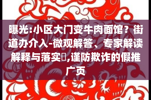 曝光:小區(qū)大門變牛肉面館？街道辦介入-微觀解答、專家解讀解釋與落實?,謹防欺詐的假推廣頁