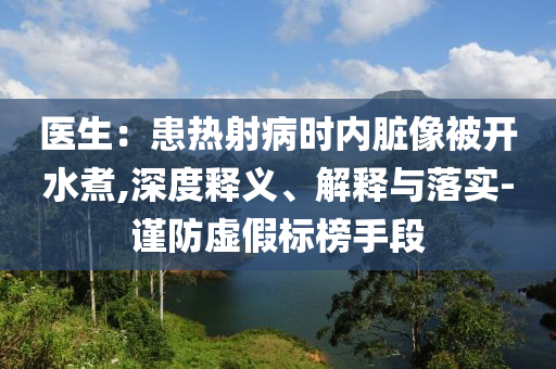 醫(yī)生：患熱射病時(shí)內(nèi)臟像被開水煮,深度釋義、解釋與落實(shí)-謹(jǐn)防虛假標(biāo)榜手段