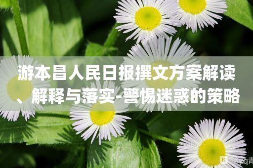 游本昌人民日?qǐng)?bào)撰文方案解讀、解釋與落實(shí)-警惕迷惑的策略
