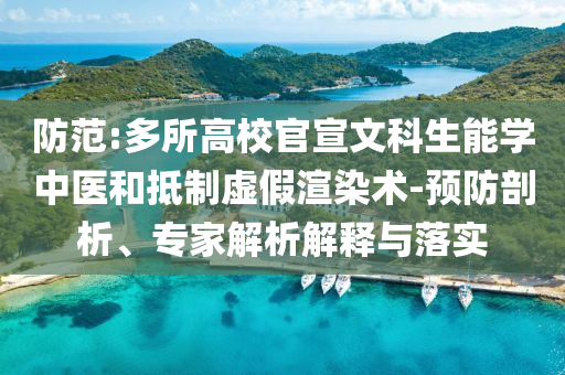 防范:多所高校官宣文科生能學中醫(yī)和抵制虛假渲染術(shù)-預(yù)防剖析、專家解析解釋與落實