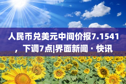 人民幣兌美元中間價(jià)報(bào)7.1541，下調(diào)7點(diǎn)|界面新聞 · 快訊