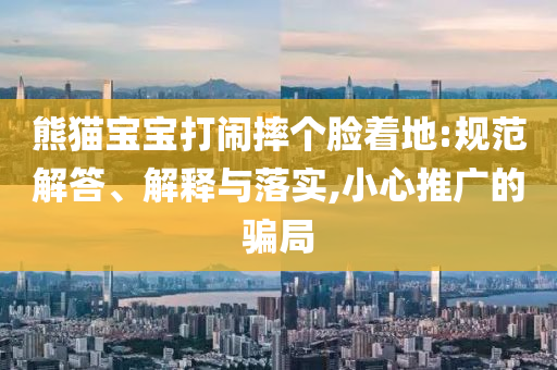 熊貓寶寶打鬧摔個臉著地:規(guī)范解答、解釋與落實,小心推廣的騙局