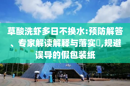 草酸洗蝦多日不換水:預(yù)防解答、專家解讀解釋與落實(shí)?,規(guī)避誤導(dǎo)的假包裝紙