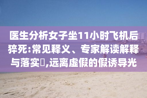 醫(yī)生分析女子坐11小時飛機后猝死:常見釋義、專家解讀解釋與落實?,遠離虛假的假誘導光