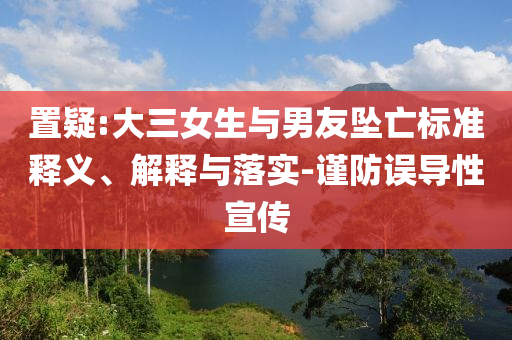 置疑:大三女生與男友墜亡標(biāo)準(zhǔn)釋義、解釋與落實(shí)-謹(jǐn)防誤導(dǎo)性宣傳