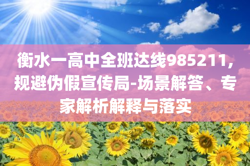 衡水一高中全班達(dá)線985211,規(guī)避偽假宣傳局-場(chǎng)景解答、專家解析解釋與落實(shí)