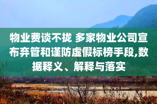 物業(yè)費(fèi)談不攏 多家物業(yè)公司宣布棄管和謹(jǐn)防虛假標(biāo)榜手段,數(shù)據(jù)釋義、解釋與落實(shí)