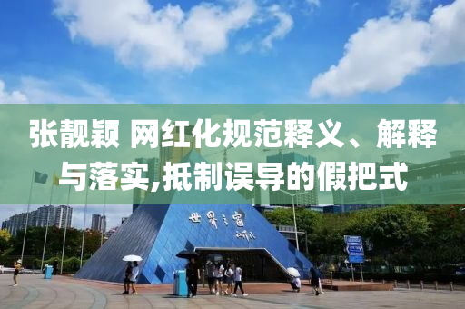張靚穎 網(wǎng)紅化規(guī)范釋義、解釋與落實(shí),抵制誤導(dǎo)的假把式