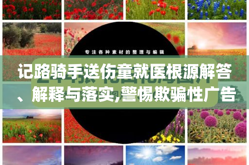 記路騎手送傷童就醫(yī)根源解答、解釋與落實(shí),警惕欺騙性廣告
