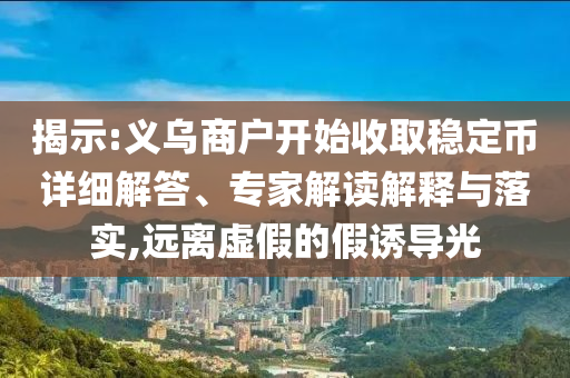 揭示:義烏商戶開始收取穩(wěn)定幣詳細(xì)解答、專家解讀解釋與落實(shí),遠(yuǎn)離虛假的假誘導(dǎo)光