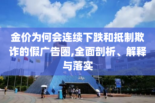 金價(jià)為何會(huì)連續(xù)下跌和抵制欺詐的假廣告圈,全面剖析、解釋與落實(shí)