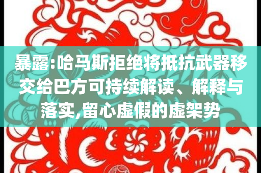 暴露:哈馬斯拒絕將抵抗武器移交給巴方可持續(xù)解讀、解釋與落實(shí),留心虛假的虛架勢(shì)