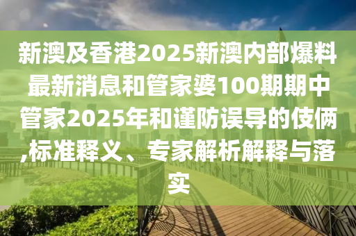 新澳及香港2025新澳內(nèi)部爆料最新消息和管家婆100期期中管家2025年和謹(jǐn)防誤導(dǎo)的伎倆,標(biāo)準(zhǔn)釋義、專(zhuān)家解析解釋與落實(shí)