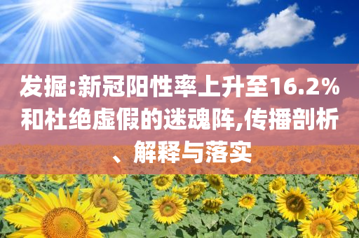 發(fā)掘:新冠陽(yáng)性率上升至16.2%和杜絕虛假的迷魂陣,傳播剖析、解釋與落實(shí)