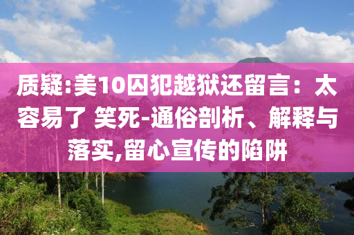 質(zhì)疑:美10囚犯越獄還留言：太容易了 笑死-通俗剖析、解釋與落實(shí),留心宣傳的陷阱
