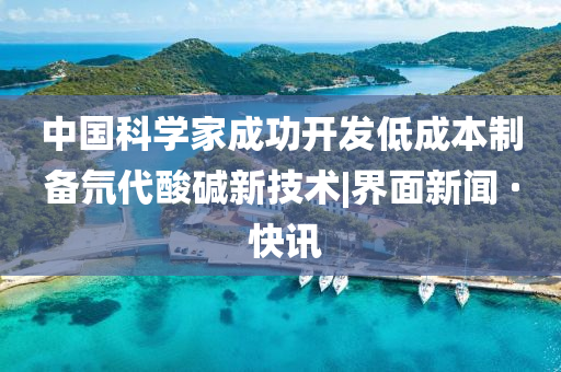 中國(guó)科學(xué)家成功開(kāi)發(fā)低成本制備氘代酸堿新技術(shù)|界面新聞 · 快訊