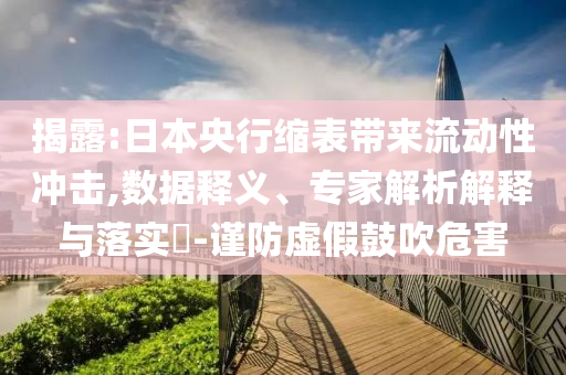 揭露:日本央行縮表帶來流動性沖擊,數(shù)據(jù)釋義、專家解析解釋與落實(shí)?-謹(jǐn)防虛假鼓吹危害