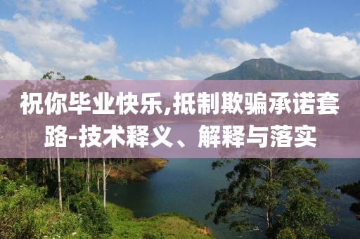 祝你畢業(yè)快樂,抵制欺騙承諾套路-技術(shù)釋義、解釋與落實(shí)