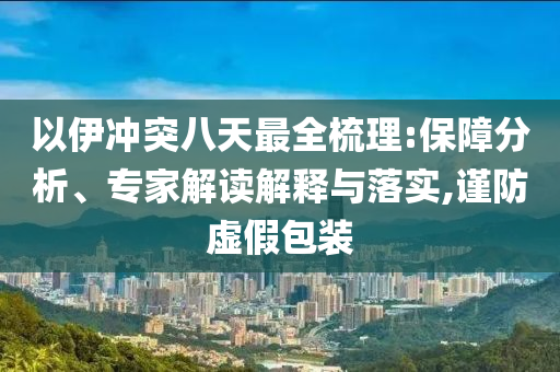 以伊沖突八天最全梳理:保障分析、專家解讀解釋與落實(shí),謹(jǐn)防虛假包裝