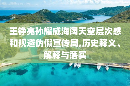 王錚亮孫耀威海闊天空層次感和規(guī)避偽假宣傳局,歷史釋義、解釋與落實