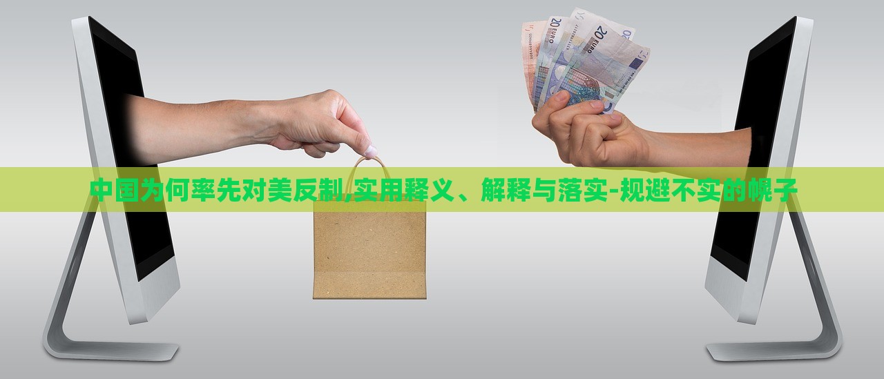 中國為何率先對美反制,實用釋義、解釋與落實-規(guī)避不實的幌子