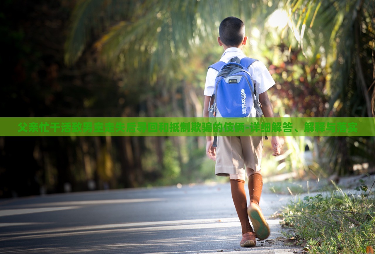 父親忙干活致男童走失后尋回和抵制欺騙的伎倆-詳細(xì)解答、解釋與落實(shí)