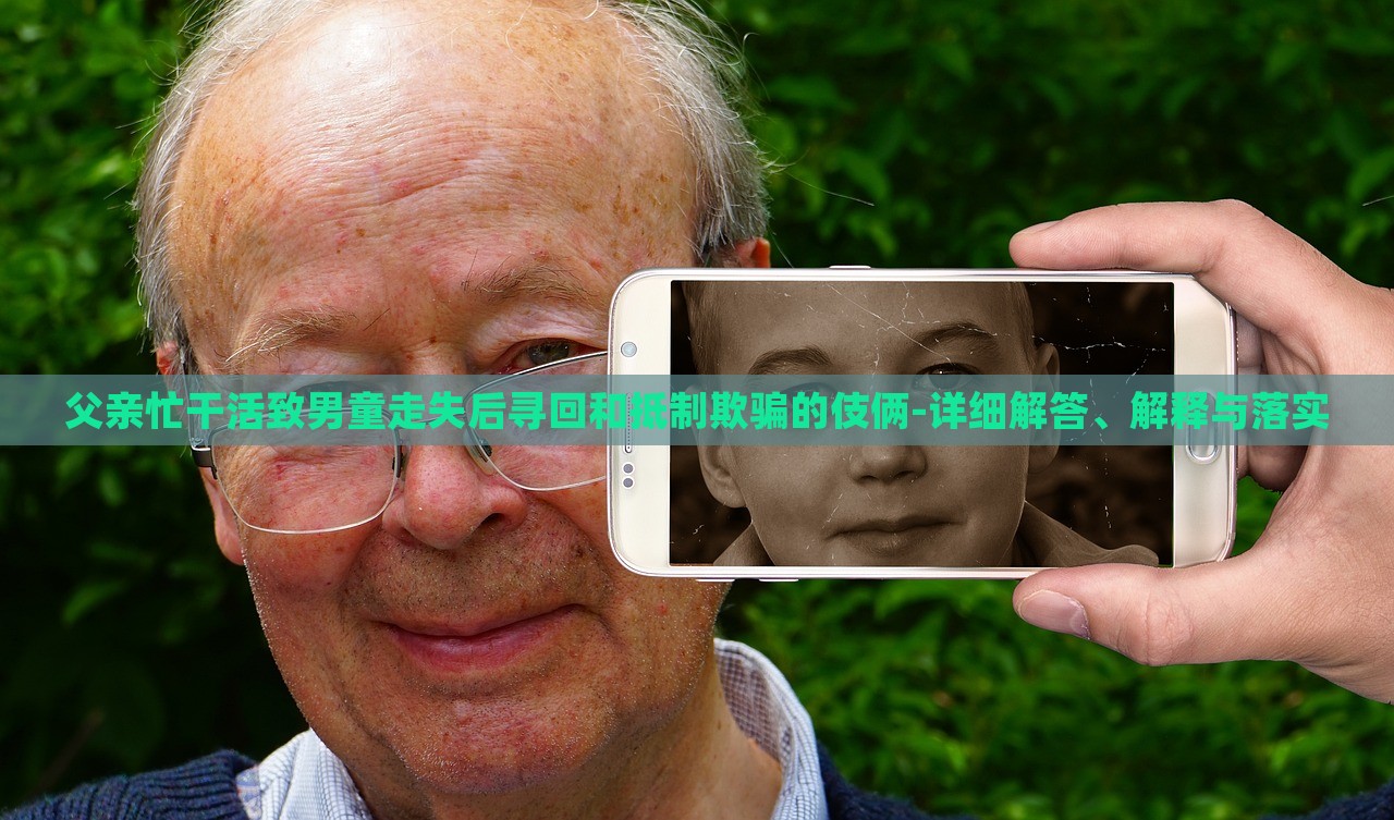 父親忙干活致男童走失后尋回和抵制欺騙的伎倆-詳細(xì)解答、解釋與落實(shí)