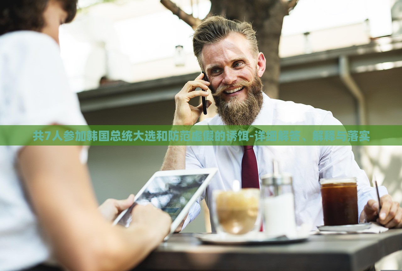 共7人參加韓國總統(tǒng)大選和防范虛假的誘餌-詳細解答、解釋與落實