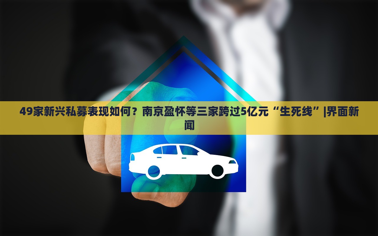 49家新興私募表現(xiàn)如何？南京盈懷等三家跨過5億元“生死線”|界面新聞