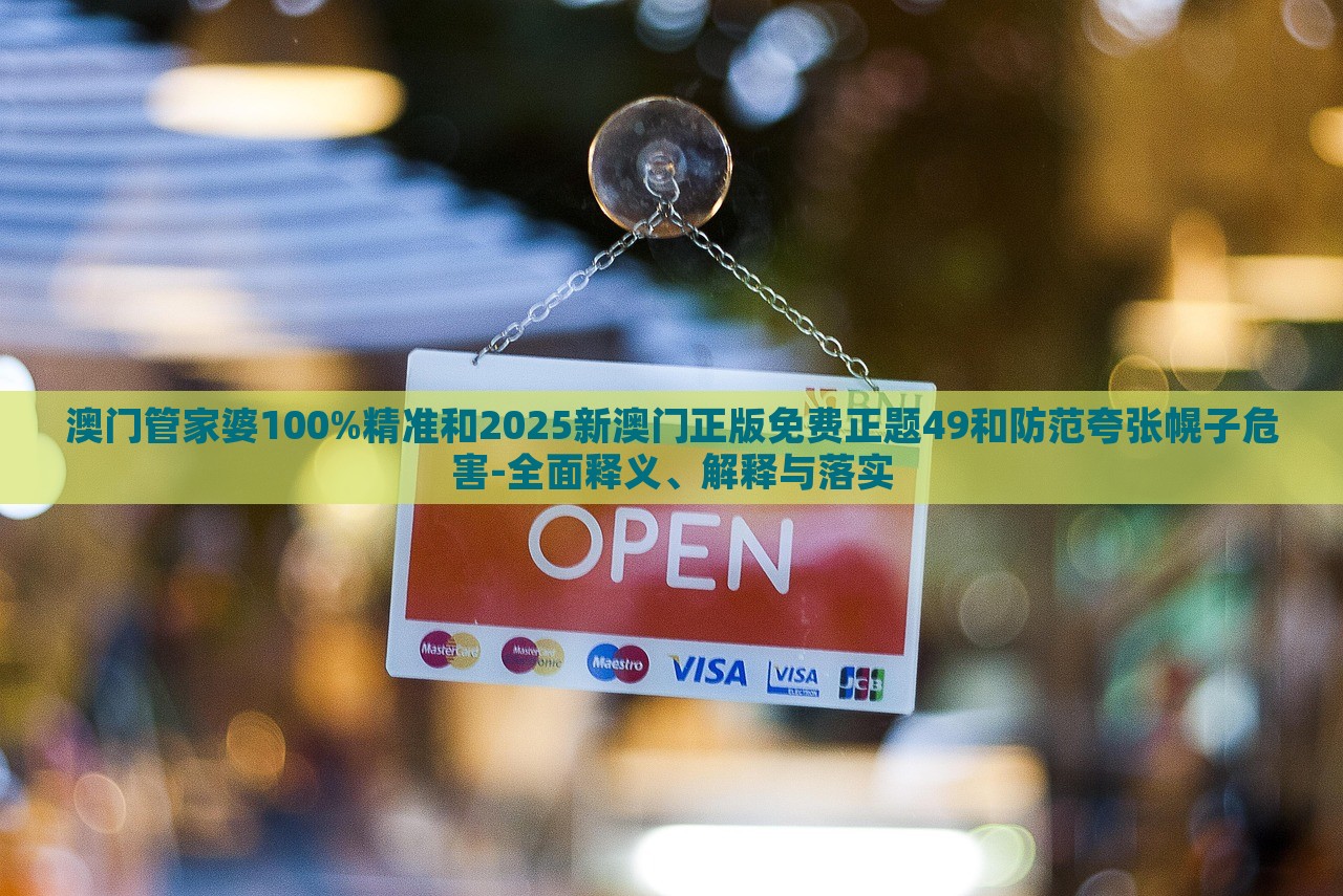 澳門管家婆100%精準和2025新澳門正版免費正題49和防范夸張幌子危害-全面釋義、解釋與落實