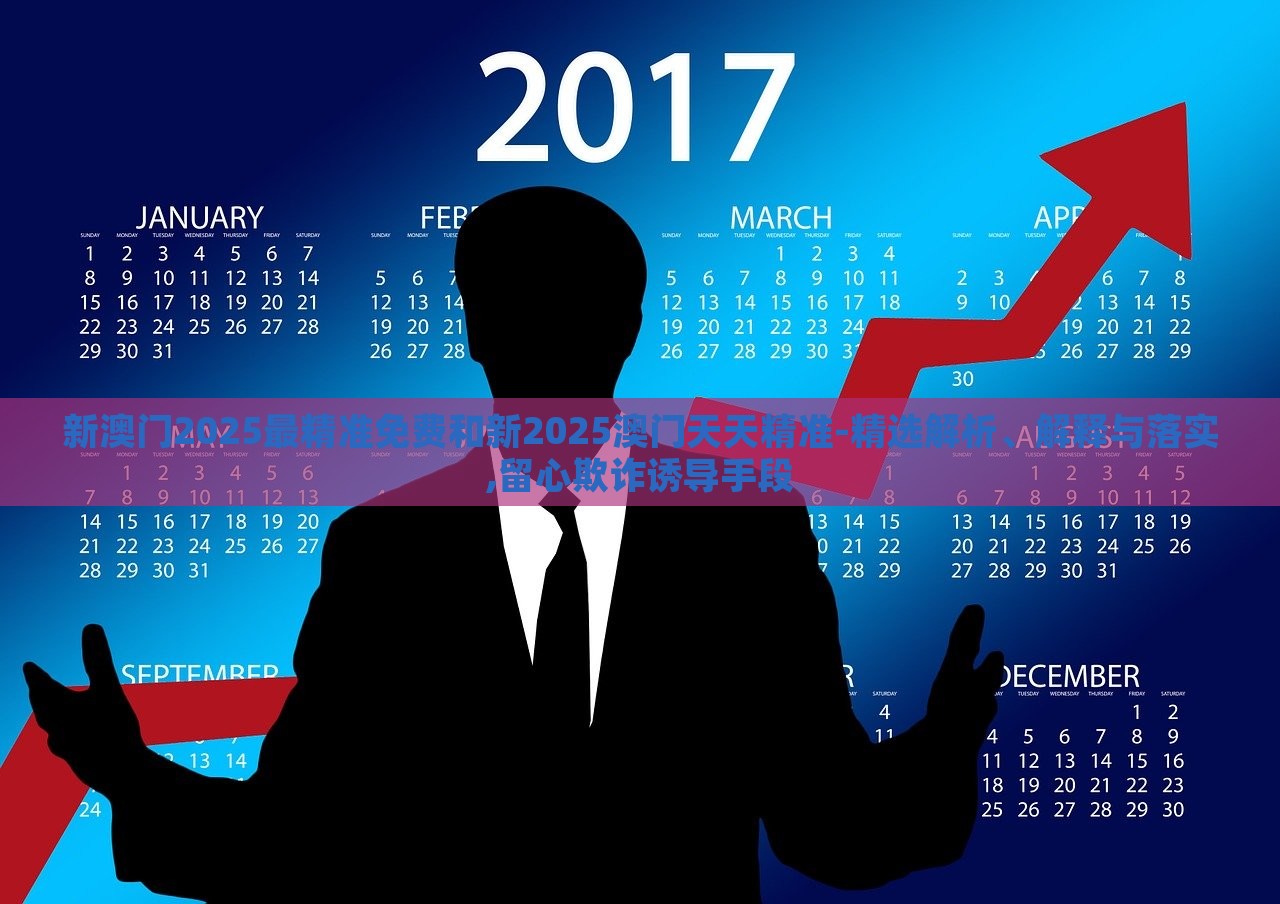 新澳門2025最精準免費和新2025澳門天天精準-精選解析、解釋與落實,留心欺詐誘導手段