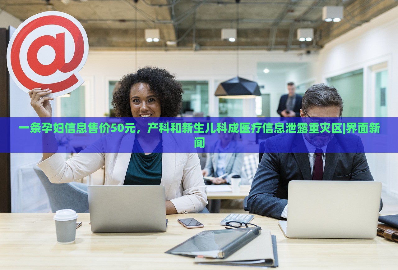 一條孕婦信息售價50元，產(chǎn)科和新生兒科成醫(yī)療信息泄露重災(zāi)區(qū)|界面新聞