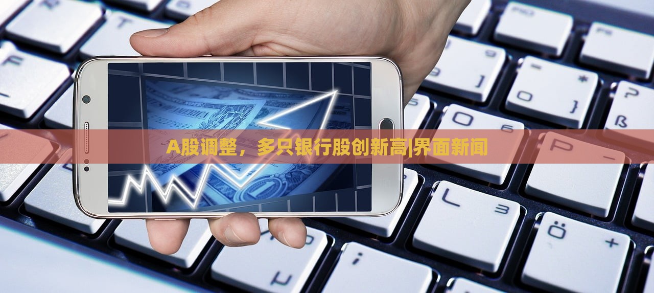 A股調(diào)整，多只銀行股創(chuàng)新高|界面新聞