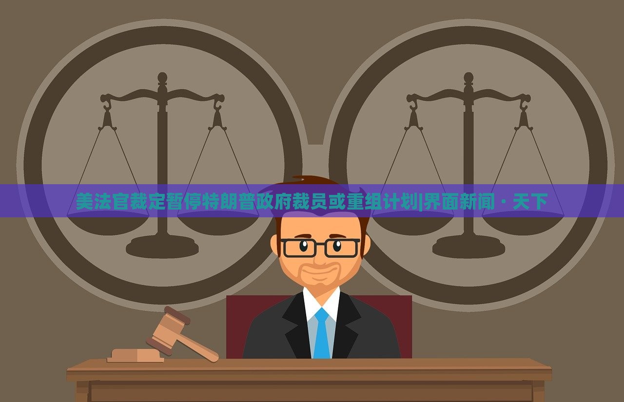 美法官裁定暫停特朗普政府裁員或重組計劃|界面新聞 · 天下 美法官裁定暫停特朗普政府裁員或重組計劃|界面新聞 · 天下