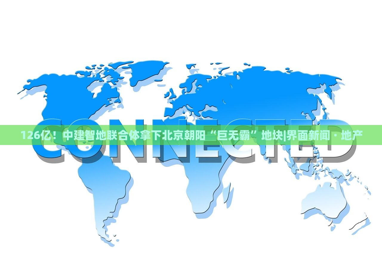 126億！中建智地聯(lián)合體拿下北京朝陽“巨無霸”地塊|界面新聞 · 地產(chǎn)