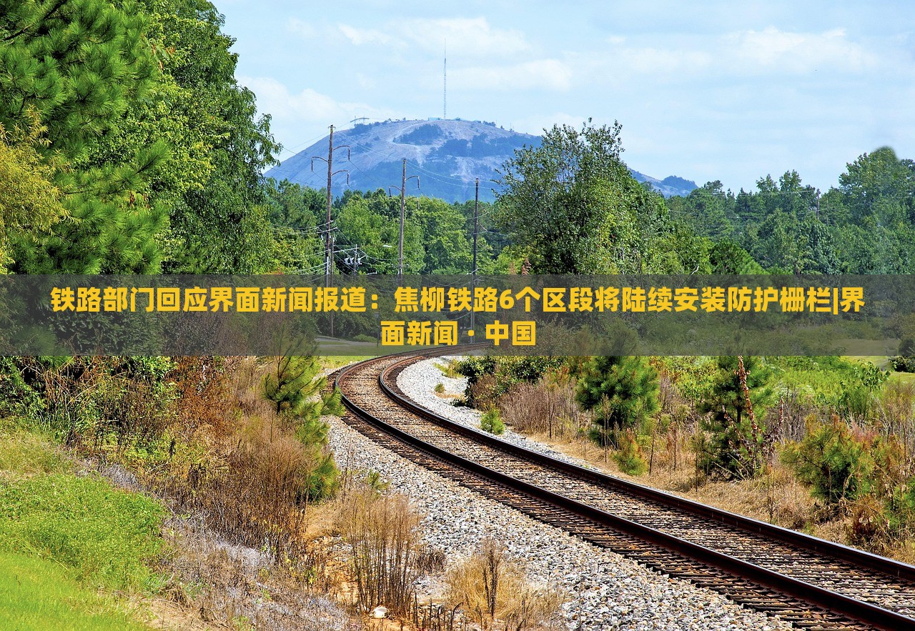 鐵路部門回應(yīng)界面新聞報道：焦柳鐵路6個區(qū)段將陸續(xù)安裝防護柵欄|界面新聞 · 中國