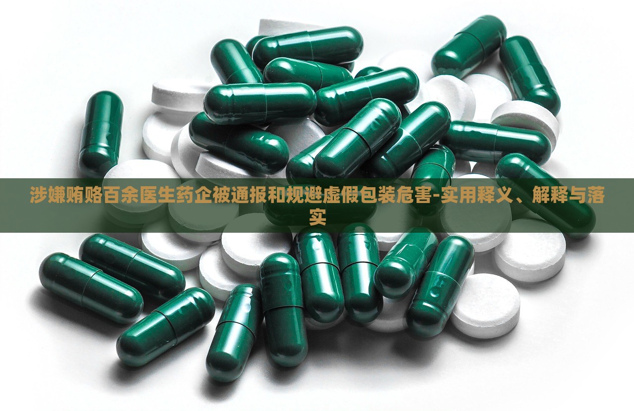 涉嫌賄賂百余醫(yī)生藥企被通報(bào)和規(guī)避虛假包裝危害-實(shí)用釋義、解釋與落實(shí)
