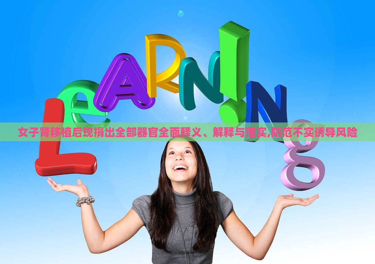 女子腎移植后現(xiàn)捐出全部器官全面釋義、解釋與落實(shí),防范不實(shí)誘導(dǎo)風(fēng)險(xiǎn)