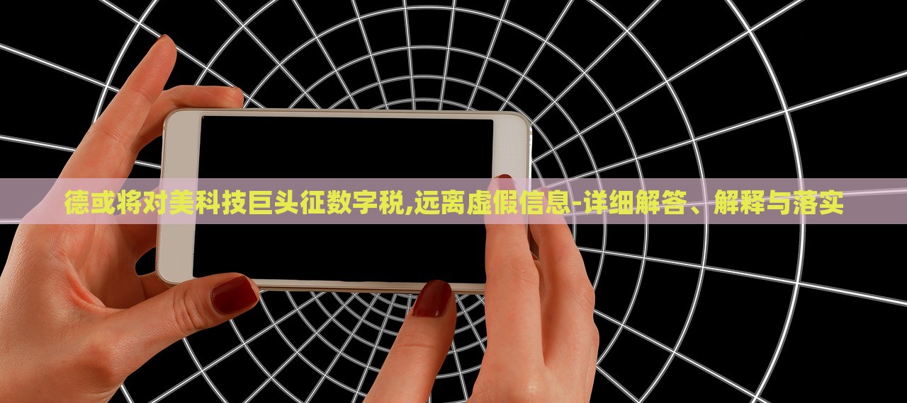 德或?qū)γ揽萍季揞^征數(shù)字稅,遠(yuǎn)離虛假信息-詳細(xì)解答、解釋與落實(shí)
