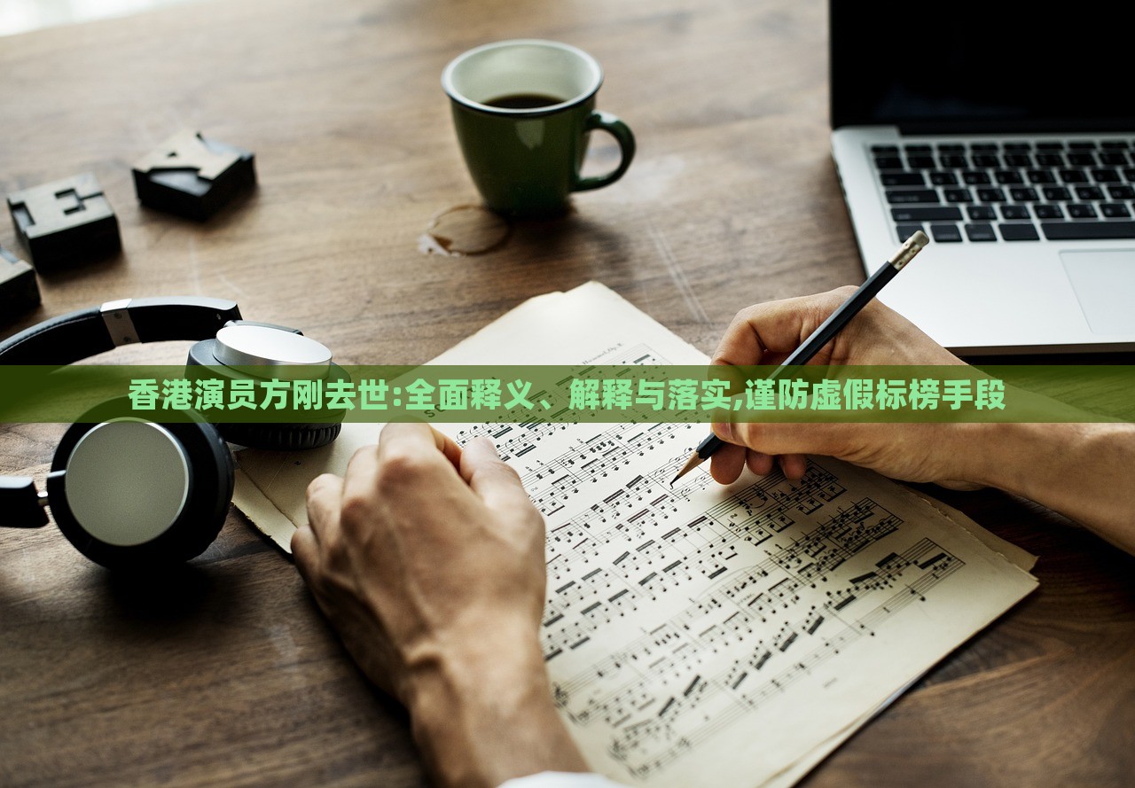 香港演員方剛去世:全面釋義、解釋與落實,謹防虛假標榜手段