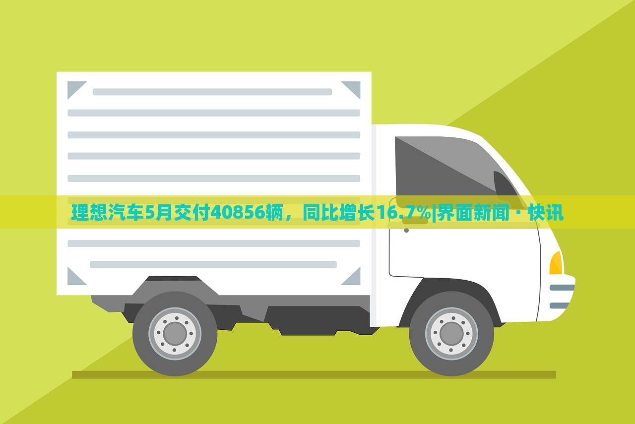 理想汽車5月交付40856輛,同比增長(zhǎng)16.7%|界面新聞 · 快訊 理想汽車5月交付40856輛,同比增長(zhǎng)16.7%|界面新聞 · 快訊