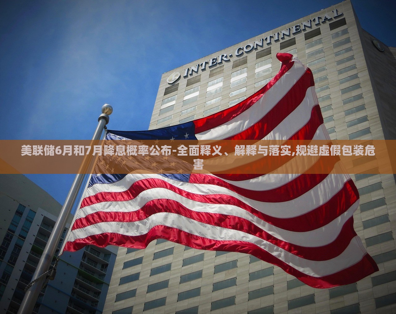 美聯(lián)儲(chǔ)6月和7月降息概率公布-全面釋義、解釋與落實(shí),規(guī)避虛假包裝危害