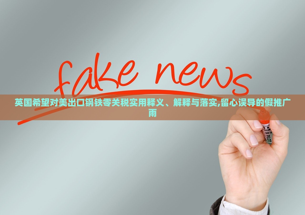 英國希望對美出口鋼鐵零關(guān)稅實(shí)用釋義、解釋與落實(shí),留心誤導(dǎo)的假推廣雨