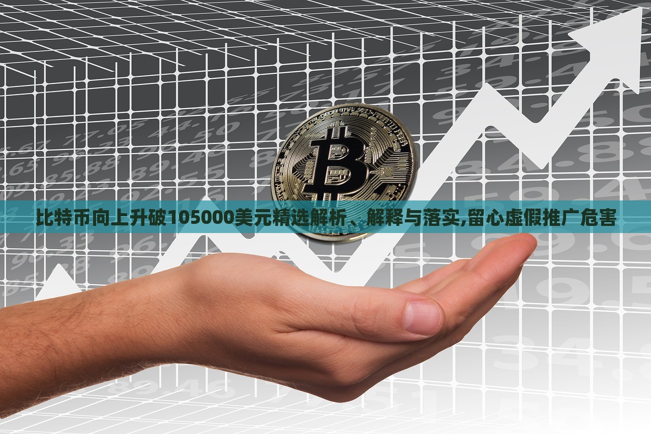 比特幣向上升破105000美元精選解析、解釋與落實(shí),留心虛假推廣危害