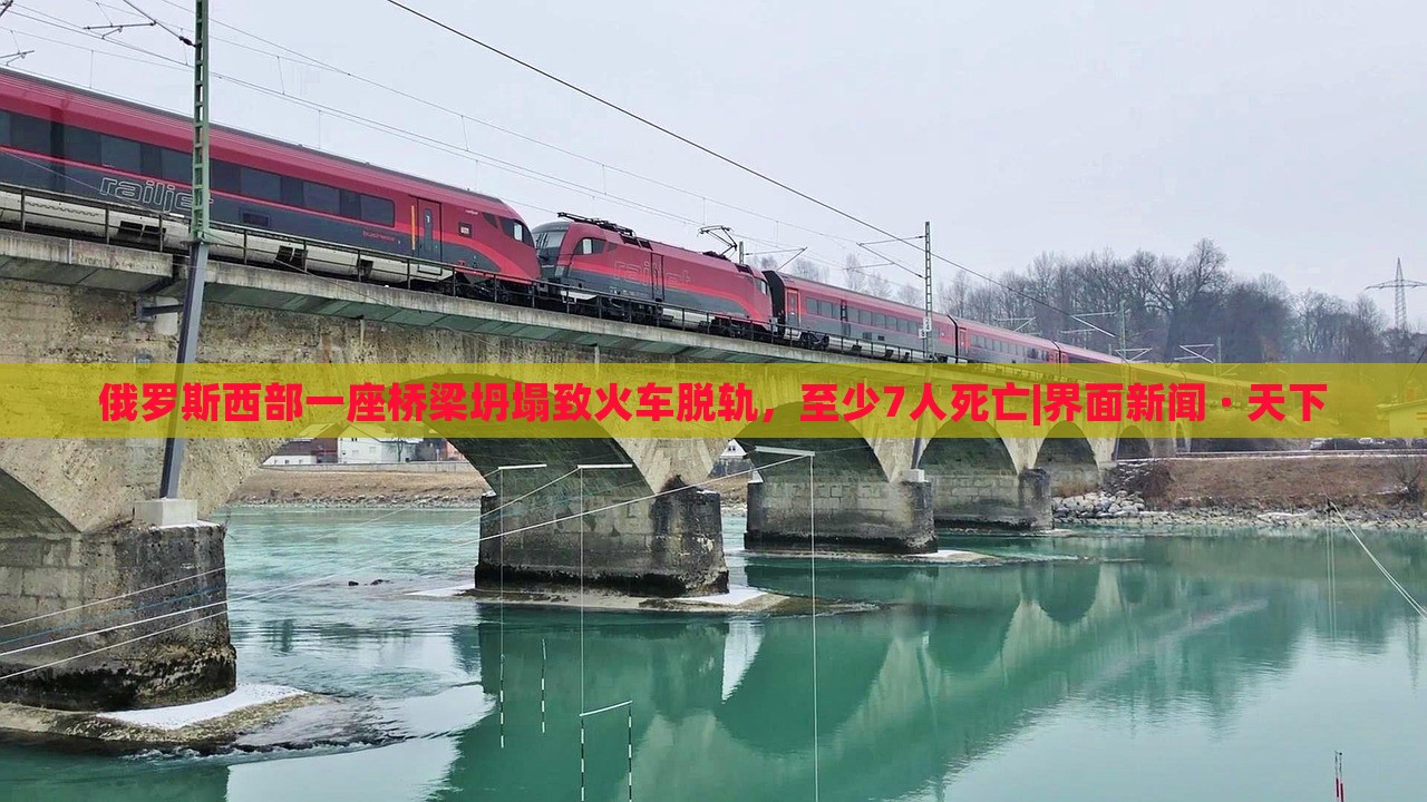 俄羅斯西部一座橋梁坍塌致火車脫軌，至少7人死亡|界面新聞 · 天下