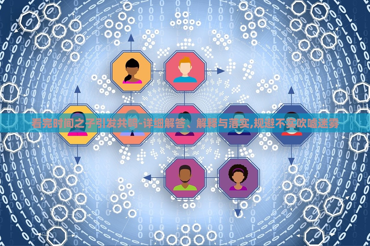 看完時(shí)間之子引發(fā)共鳴-詳細(xì)解答、解釋與落實(shí),規(guī)避不實(shí)吹噓迷霧