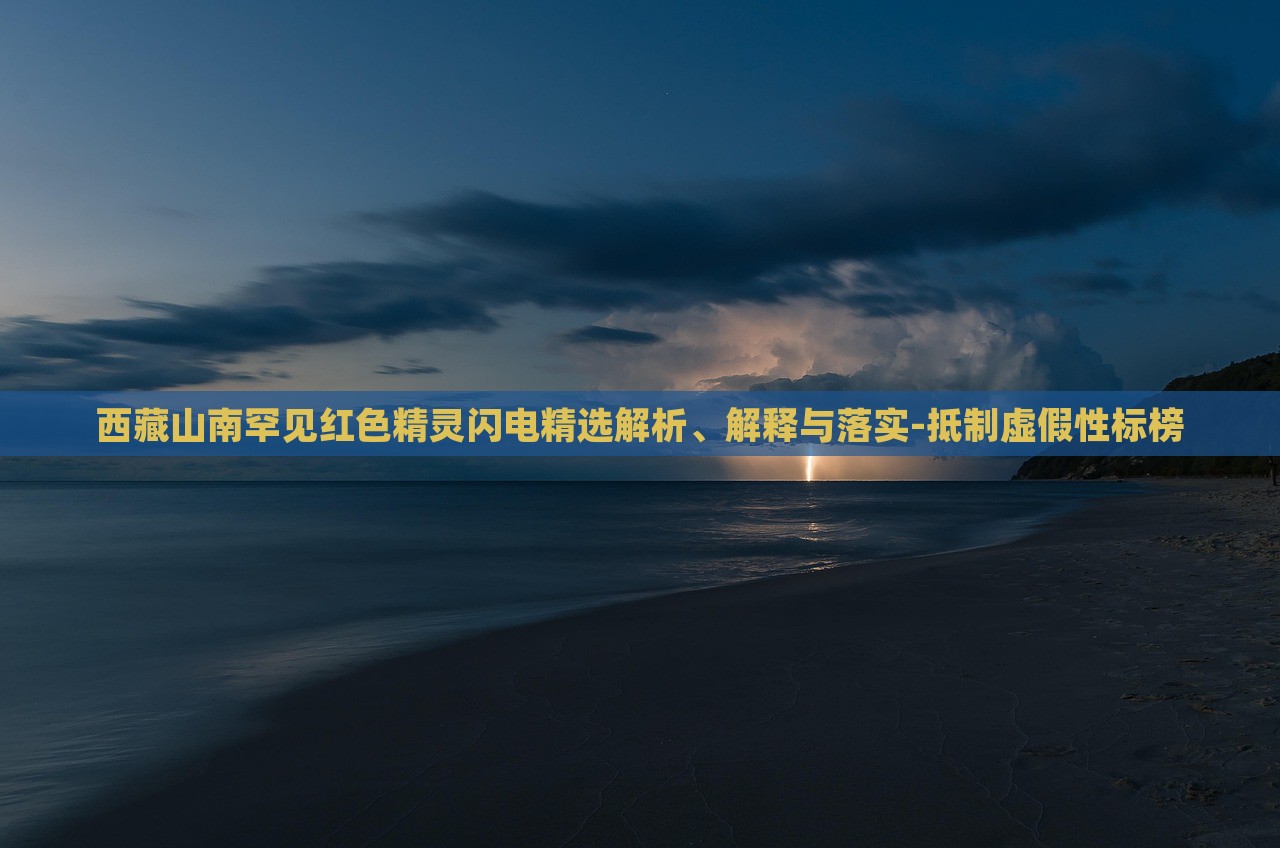 西藏山南罕見紅色精靈閃電精選解析、解釋與落實(shí)-抵制虛假性標(biāo)榜